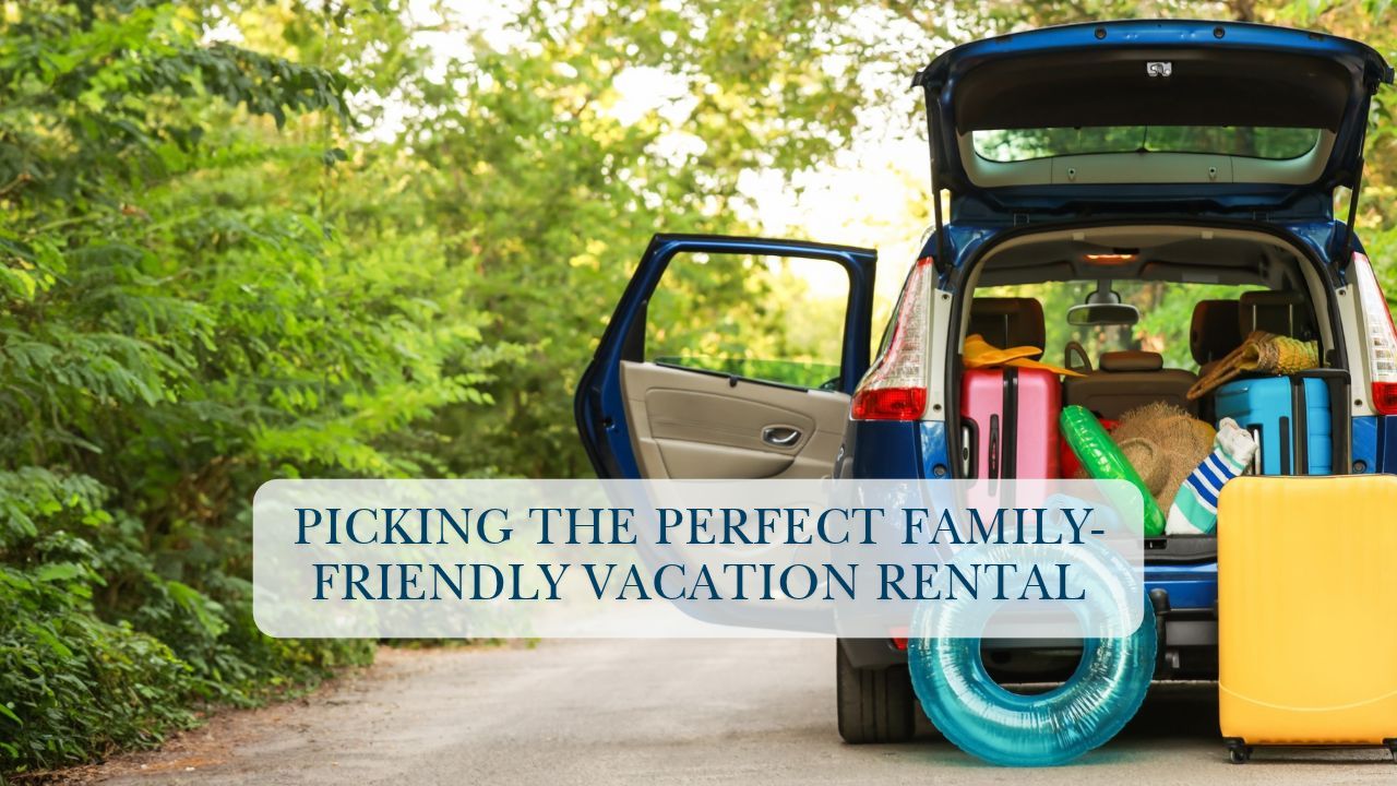 Picking the Perfect Family-Friendly Vacation Rental